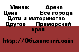 Манеж Globex Арена › Цена ­ 2 500 - Все города Дети и материнство » Другое   . Приморский край